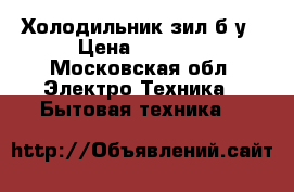 Холодильник зил б/у › Цена ­ 2 500 - Московская обл. Электро-Техника » Бытовая техника   